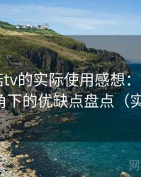 围绕蘑菇tv的实际使用感想：普通用户视角下的优缺点盘点（实测）