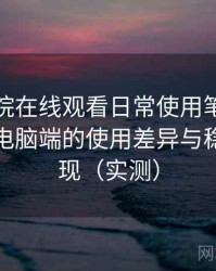 樱花影院在线观看日常使用笔记：在手机与电脑端的使用差异与稳定性表现（实测）