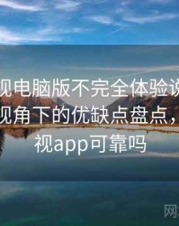 柚子影视电脑版不完全体验说明：普通用户视角下的优缺点盘点，柚子影视app可靠吗