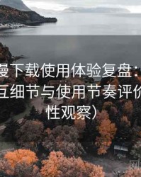 age 动漫下载使用体验复盘：整体观感、交互细节与使用节奏评价（稳定性观察）