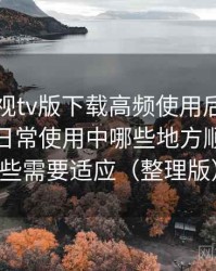 可可影视tv版下载高频使用后的真实结论：日常使用中哪些地方顺手，哪些需要适应（整理版）