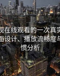 人人影视在线观看的一次真实使用体验：界面设计、播放流畅度与操作习惯分析