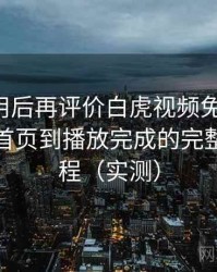 多次使用后再评价白虎视频免费观看：从进入首页到播放完成的完整体验过程（实测）