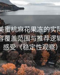 围绕天美蜜桃麻花果冻的实际使用感想：内容覆盖范围与推荐逻辑的直观感受（稳定性观察）