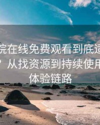 星辰影院在线免费观看到底适不适合长期用？从找资源到持续使用的完整体验链路