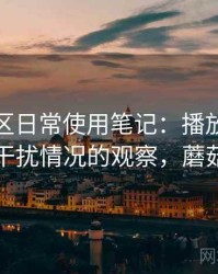 蘑菇社区日常使用笔记：播放稳定性与广告干扰情况的观察，蘑菇屋广告