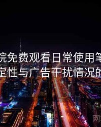 樱花影院免费观看日常使用笔记：播放稳定性与广告干扰情况的观察