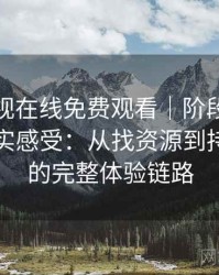 人人影视在线免费观看｜阶段性回顾后的真实感受：从找资源到持续使用的完整体验链路