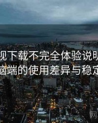 可可影视下载不完全体验说明：在手机与电脑端的使用差异与稳定性表现