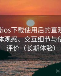 age动漫ios下载使用后的直观印象整理：整体观感、交互细节与使用节奏评价（长期体验）