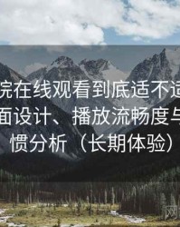 蜂鸟影院在线观看到底适不适合长期用？界面设计、播放流畅度与操作习惯分析（长期体验）