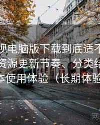 柚子影视电脑版下载到底适不适合长期用？资源更新节奏、分类结构与整体使用体验（长期体验）