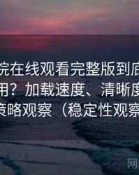 蜂鸟影院在线观看完整版到底适不适合长期用？加载速度、清晰度与缓存策略观察（稳定性观察）