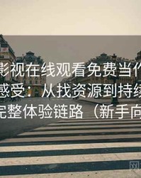 把可可影视在线观看免费当作日常工具后的感受：从找资源到持续使用的完整体验链路（新手向）