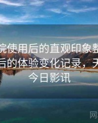 天美影院使用后的直观印象整理：多次回访后的体验变化记录，天美影城今日影讯