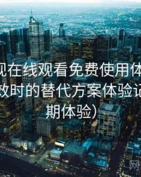 可可影视在线观看免费使用体验复盘：资源失效时的替代方案体验记录（长期体验）