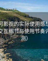 围绕可可影视的实际使用感想：整体观感、交互细节与使用节奏评价（实测）