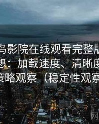 围绕蜂鸟影院在线观看完整版的实际使用感想：加载速度、清晰度与缓存策略观察（稳定性观察）
