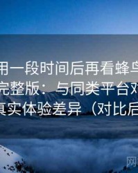 连续使用一段时间后再看蜂鸟影院在线观看完整版：与同类平台对比后的真实体验差异（对比后）