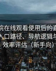 樱花影院在线观看使用后的直观印象整理：入口路径、导航逻辑与找内容效率评估（新手向）