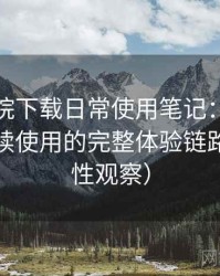 蜂鸟影院下载日常使用笔记：从找资源到持续使用的完整体验链路（稳定性观察）
