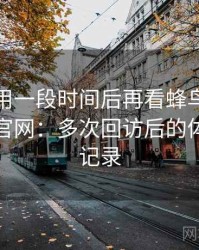 连续使用一段时间后再看蜂鸟影院在线观看官网：多次回访后的体验变化记录