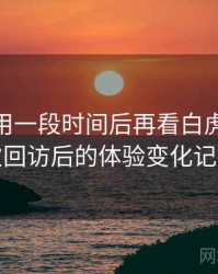 连续使用一段时间后再看白虎91：多次回访后的体验变化记录