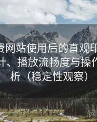 白虎免费网站使用后的直观印象整理：界面设计、播放流畅度与操作习惯分析（稳定性观察）