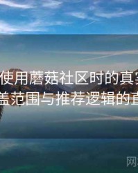 第一次使用蘑菇社区时的真实感受：内容覆盖范围与推荐逻辑的直观感受