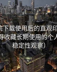 蜂鸟影院下载使用后的直观印象整理：是否值得收藏长期使用的个人判断（稳定性观察）