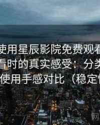 第一次使用星辰影院免费观看完整版在线观看时的真实感受：分类页与搜索页的使用手感对比（稳定性观察）