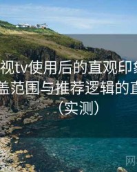 柚子影视tv使用后的直观印象整理：内容覆盖范围与推荐逻辑的直观感受（实测）