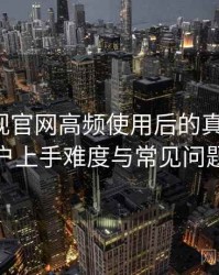 柚子影视官网高频使用后的真实结论：新用户上手难度与常见问题整理