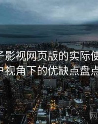 围绕柚子影视网页版的实际使用感想：普通用户视角下的优缺点盘点（实测）