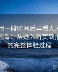 连续使用一段时间后再看人人影视日韩在线观看：从进入首页到播放完成的完整体验过程