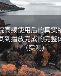 天美影院高频使用后的真实结论：从进入首页到播放完成的完整体验过程（实测）