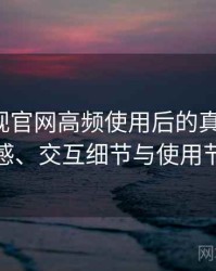 人人影视官网高频使用后的真实结论：整体观感、交互细节与使用节奏评价