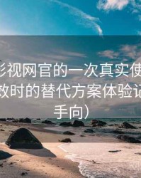 茶杯胡影视网官的一次真实使用体验：资源失效时的替代方案体验记录（新手向）