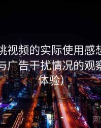围绕红桃视频的实际使用感想：播放稳定性与广告干扰情况的观察（长期体验）