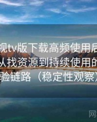 可可影视tv版下载高频使用后的真实结论：从找资源到持续使用的完整体验链路（稳定性观察）