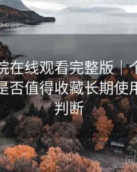 蜂鸟影院在线观看完整版｜个人体验整理：是否值得收藏长期使用的个人判断