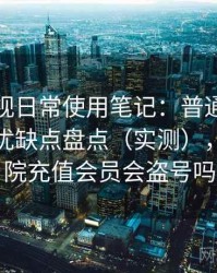红桃影视日常使用笔记：普通用户视角下的优缺点盘点（实测），红桃影院充值会员会盗号吗