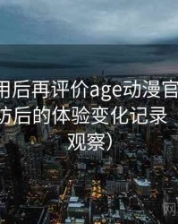 多次使用后再评价age动漫官网下载：多次回访后的体验变化记录（稳定性观察）