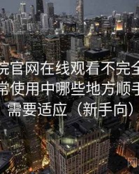 樱花影院官网在线观看不完全体验说明：日常使用中哪些地方顺手，哪些需要适应（新手向）