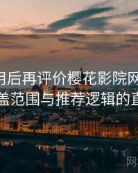 多次使用后再评价樱花影院网站官网：内容覆盖范围与推荐逻辑的直观感受