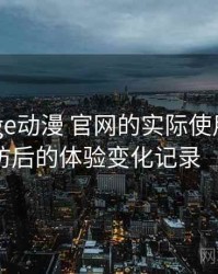 围绕age动漫 官网的实际使用感想：多次回访后的体验变化记录（整理版）