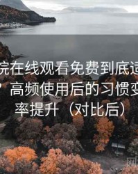 星辰影院在线观看免费到底适不适合长期用？高频使用后的习惯变化与效率提升（对比后）