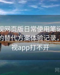 柚子影视网页版日常使用笔记：资源失效时的替代方案体验记录，柚子影视app打不开