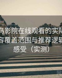 围绕蜂鸟影院在线观看的实际使用感想：内容覆盖范围与推荐逻辑的直观感受（实测）