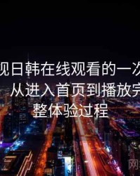 人人影视日韩在线观看的一次真实使用体验：从进入首页到播放完成的完整体验过程